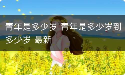 青年是多少岁 青年是多少岁到多少岁 最新