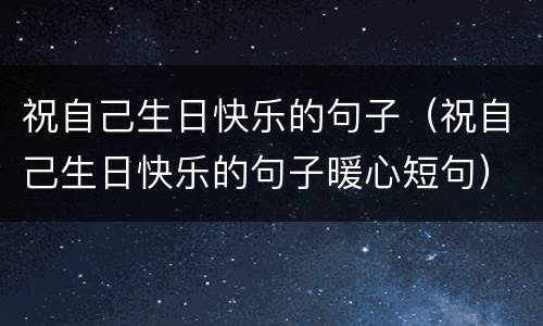 祝自己生日快乐的句子（祝自己生日快乐的句子暖心短句）