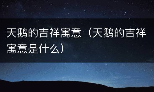 天鹅的吉祥寓意（天鹅的吉祥寓意是什么）