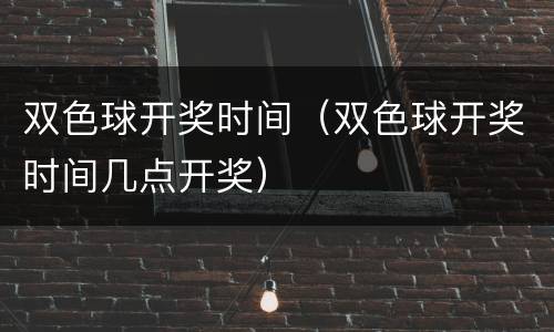 双色球开奖时间（双色球开奖时间几点开奖）
