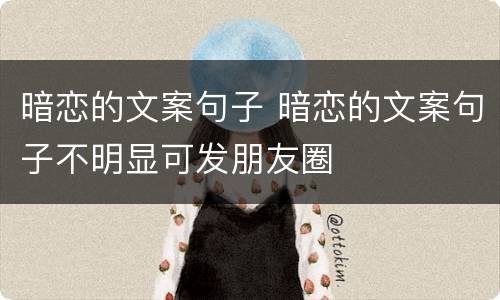 暗恋的文案句子 暗恋的文案句子不明显可发朋友圈