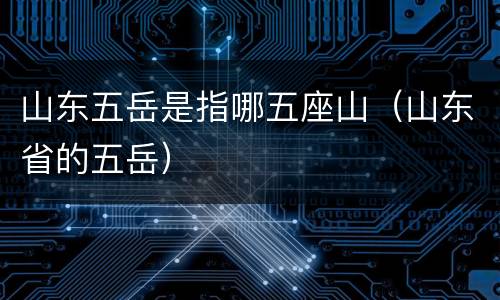 山东五岳是指哪五座山（山东省的五岳）
