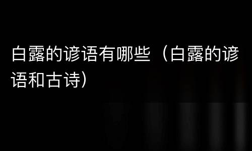 白露的谚语有哪些（白露的谚语和古诗）
