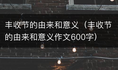 丰收节的由来和意义（丰收节的由来和意义作文600字）