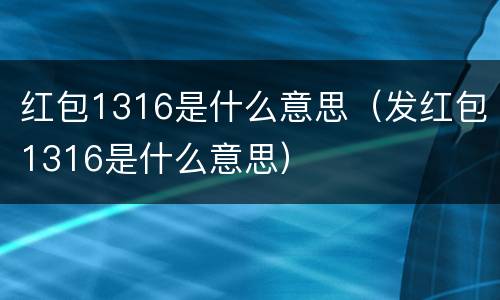 红包1316是什么意思（发红包1316是什么意思）