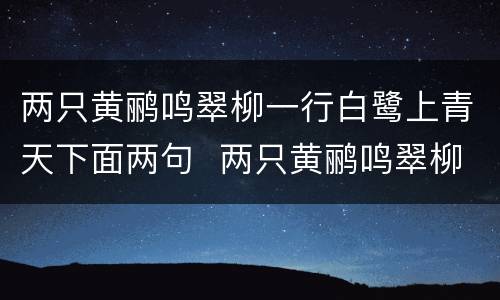 两只黄鹂鸣翠柳一行白鹭上青天下面两句  两只黄鹂鸣翠柳一行白鹭上青天下面两句是什么