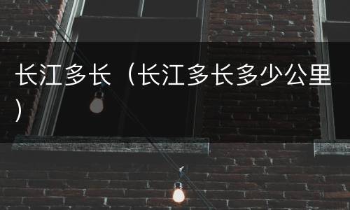 长江多长（长江多长多少公里）