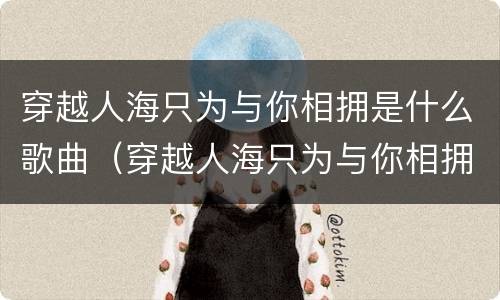 穿越人海只为与你相拥是什么歌曲（穿越人海只为与你相拥是什么歌曲?）