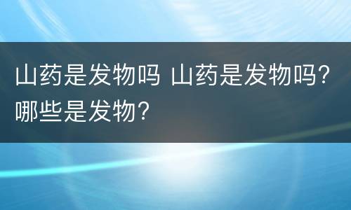 山药是发物吗 山药是发物吗?哪些是发物?