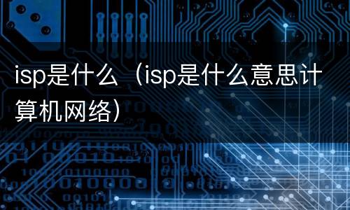 isp是什么（isp是什么意思计算机网络）