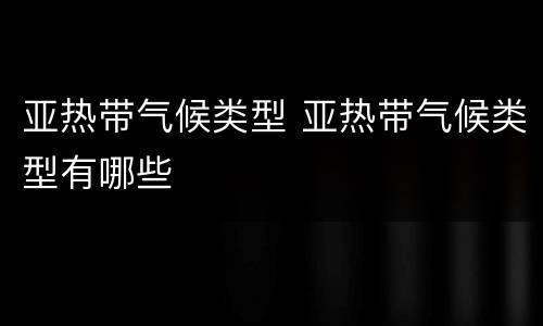 亚热带气候类型 亚热带气候类型有哪些