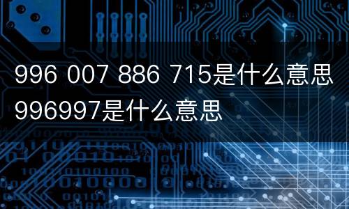 996 007 886 715是什么意思 996997是什么意思
