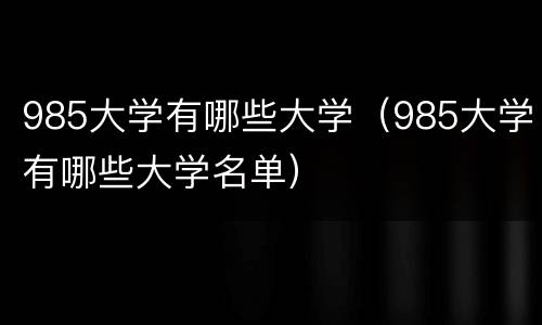 985大学有哪些大学（985大学有哪些大学名单）