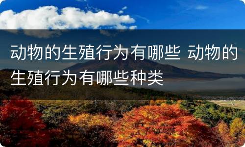 动物的生殖行为有哪些 动物的生殖行为有哪些种类
