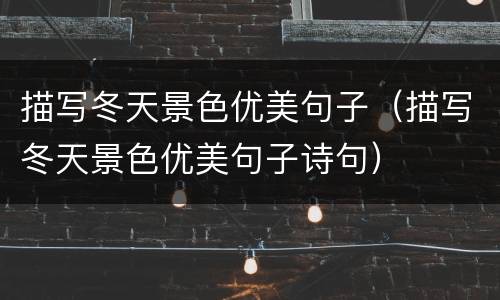 描写冬天景色优美句子（描写冬天景色优美句子诗句）
