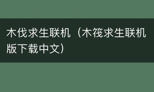 木伐求生联机（木筏求生联机版下载中文）