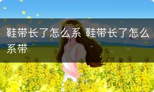 鞋带长了怎么系 鞋带长了怎么系带