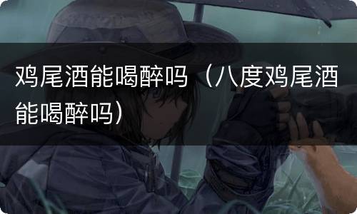 鸡尾酒能喝醉吗（八度鸡尾酒能喝醉吗）
