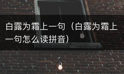 白露为霜上一句（白露为霜上一句怎么读拼音）