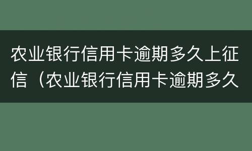 农业银行信用卡逾期多久上征信（农业银行信用卡逾期多久上征信）