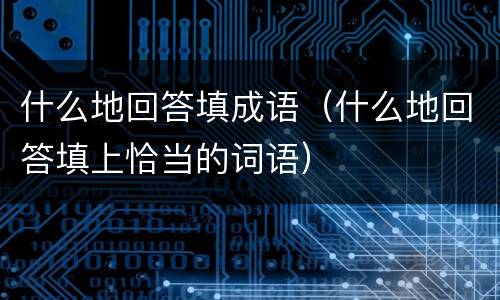 什么地回答填成语（什么地回答填上恰当的词语）