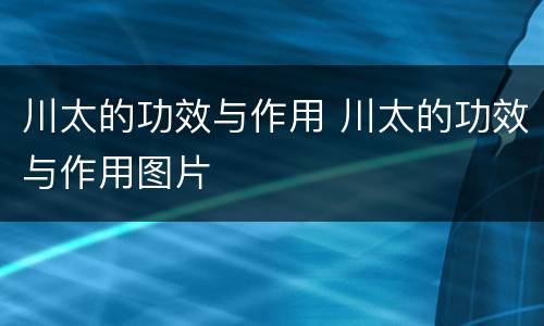 川太的功效与作用 川太的功效与作用图片