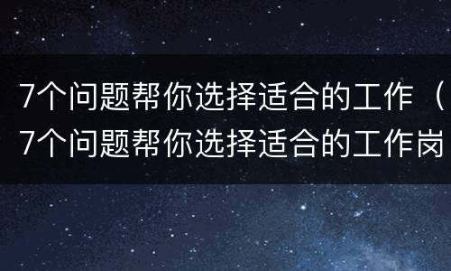 7个问题帮你选择适合的工作（7个问题帮你选择适合的工作岗位）