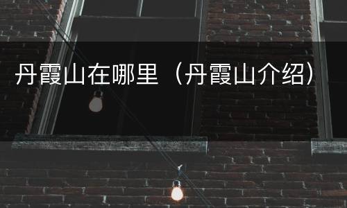 丹霞山在哪里（丹霞山介绍）