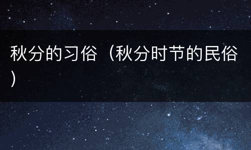 秋分的习俗（秋分时节的民俗）