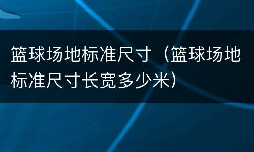 篮球场地标准尺寸（篮球场地标准尺寸长宽多少米）