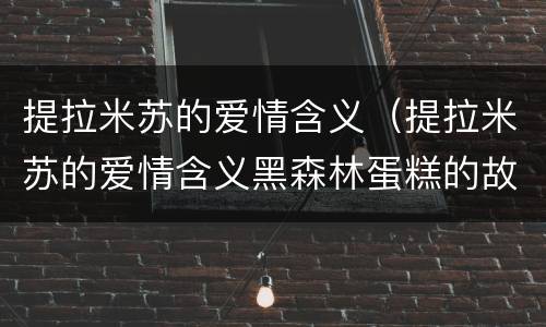 提拉米苏的爱情含义（提拉米苏的爱情含义黑森林蛋糕的故事）