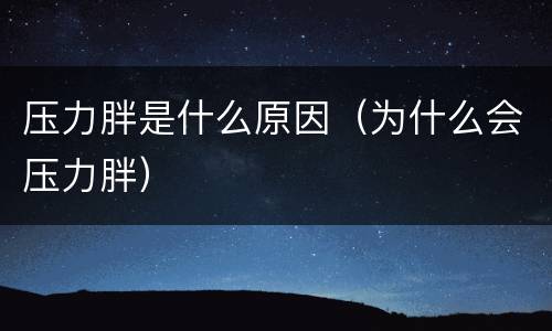 压力胖是什么原因（为什么会压力胖）