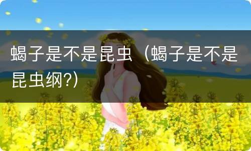 蝎子是不是昆虫（蝎子是不是昆虫纲?）
