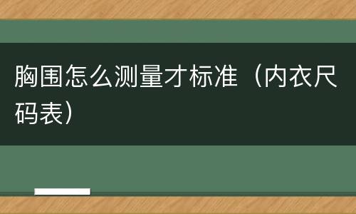胸围怎么测量才标准（内衣尺码表）