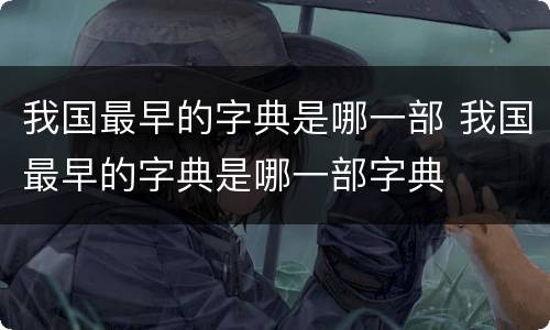 我国最早的字典是哪一部 我国最早的字典是哪一部字典