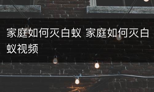 家庭如何灭白蚁 家庭如何灭白蚁视频