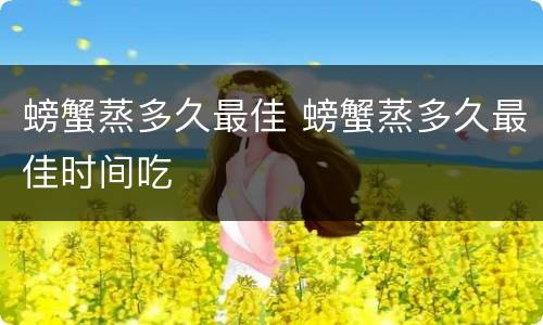螃蟹蒸多久最佳 螃蟹蒸多久最佳时间吃