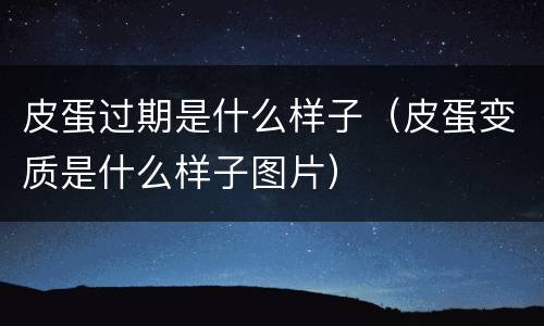 皮蛋过期是什么样子（皮蛋变质是什么样子图片）