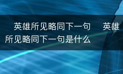 ​英雄所见略同下一句 ​英雄所见略同下一句是什么