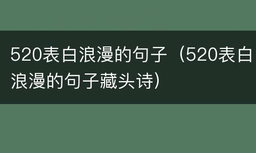 520表白浪漫的句子（520表白浪漫的句子藏头诗）