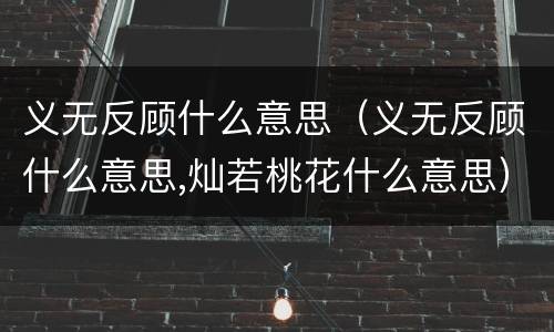义无反顾什么意思（义无反顾什么意思,灿若桃花什么意思）