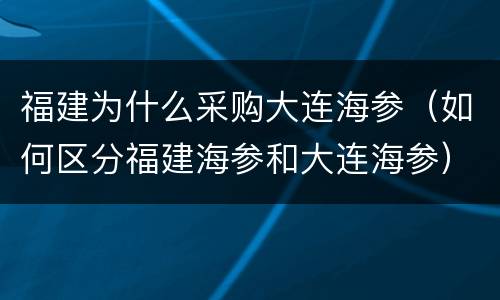 福建为什么采购大连海参（如何区分福建海参和大连海参）