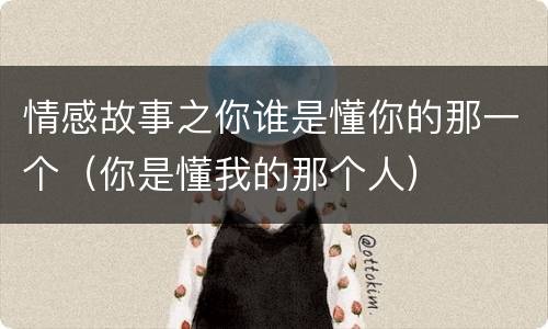 情感故事之你谁是懂你的那一个（你是懂我的那个人）
