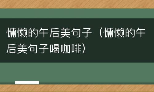 慵懒的午后美句子（慵懒的午后美句子喝咖啡）