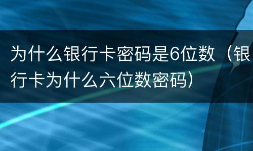为什么银行卡密码是6位数（银行卡为什么六位数密码）