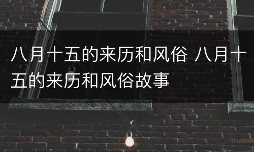 八月十五的来历和风俗 八月十五的来历和风俗故事