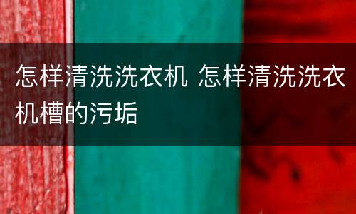 怎样清洗洗衣机 怎样清洗洗衣机槽的污垢