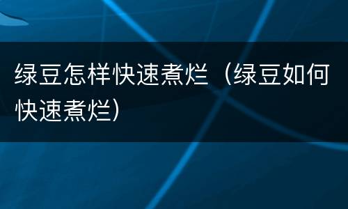 绿豆怎样快速煮烂（绿豆如何快速煮烂）