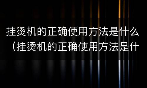 挂烫机的正确使用方法是什么（挂烫机的正确使用方法是什么样的）