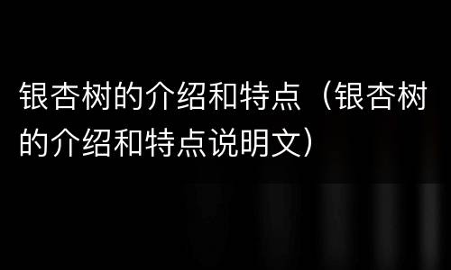 银杏树的介绍和特点（银杏树的介绍和特点说明文）